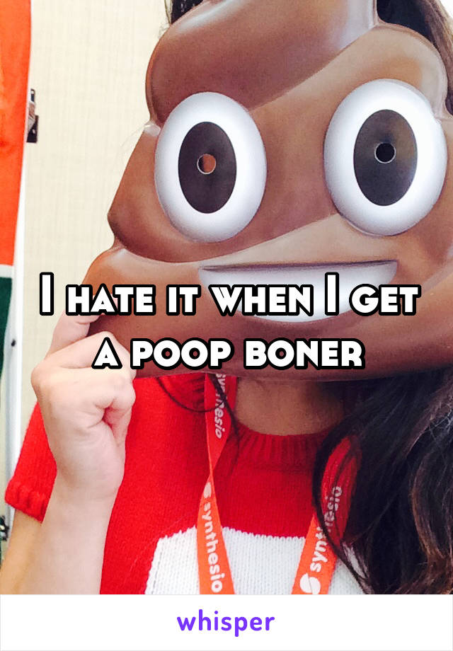 I hate it when I get a poop boner