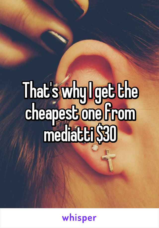 That's why I get the cheapest one from mediatti $30