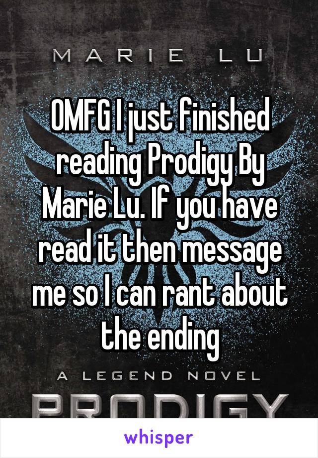 OMFG I just finished reading Prodigy By Marie Lu. If you have read it then message me so I can rant about the ending