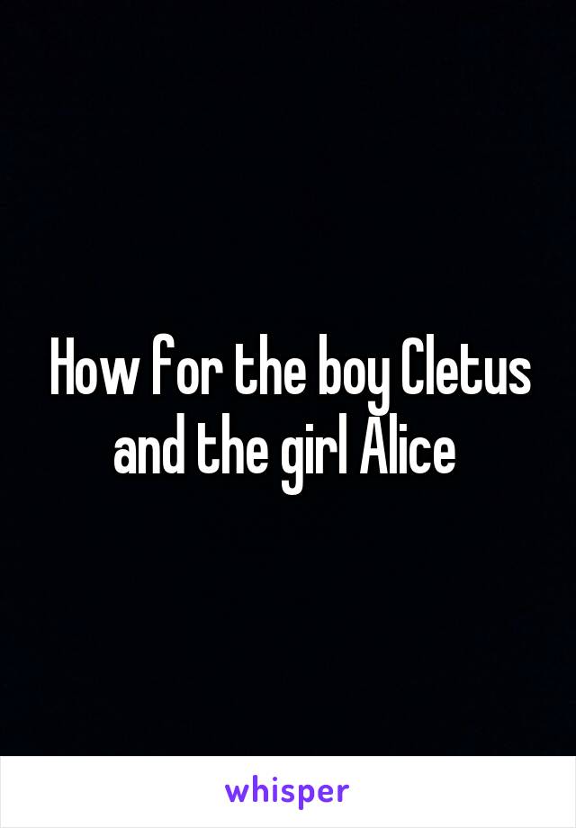 How for the boy Cletus and the girl Alice 