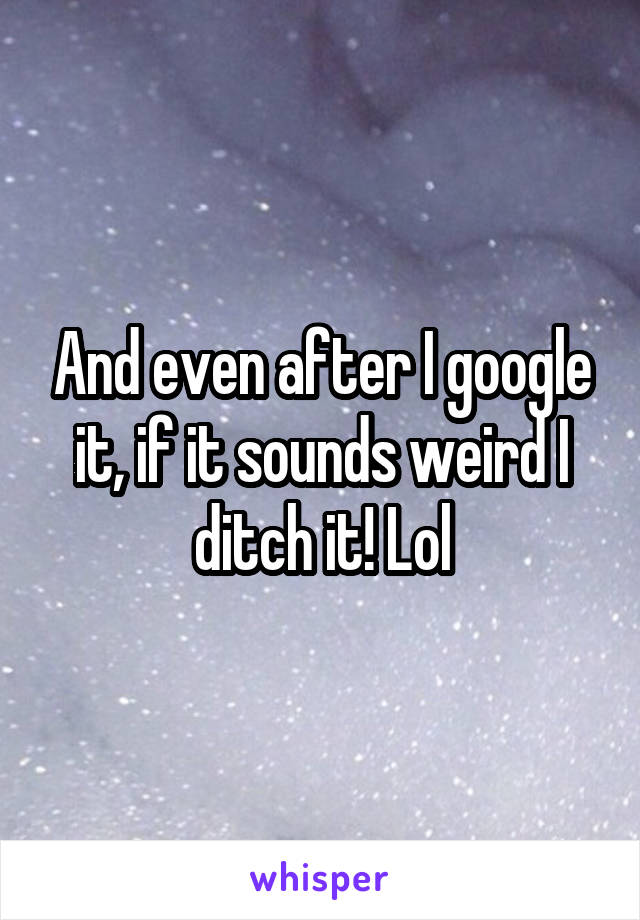 And even after I google it, if it sounds weird I ditch it! Lol