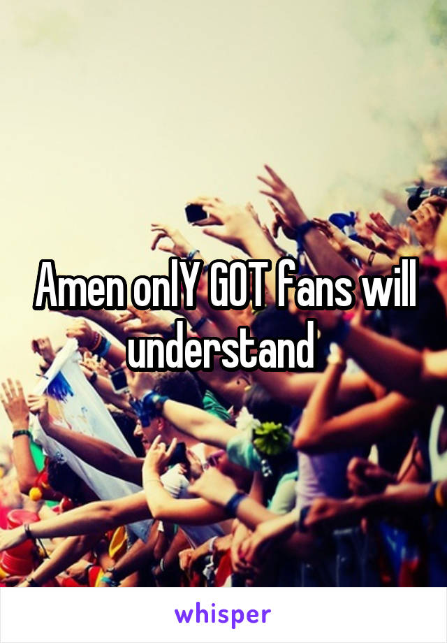 Amen onlY GOT fans will understand 