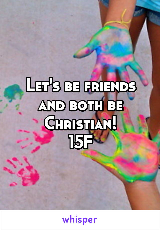Let's be friends and both be Christian!
15F