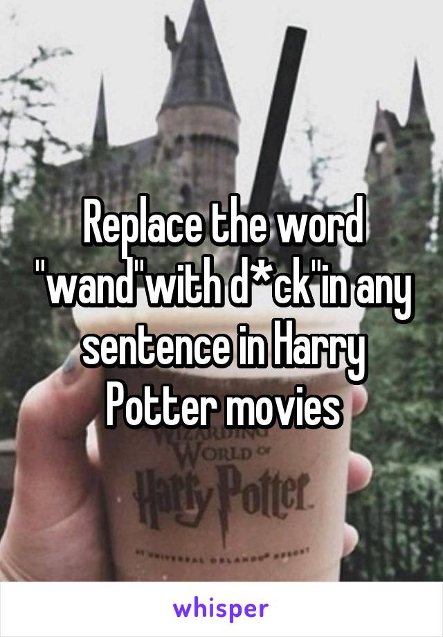 Replace the word "wand"with d*ck"in any sentence in Harry Potter movies