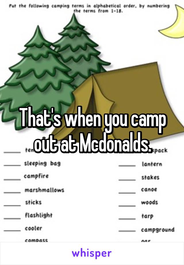 That's when you camp out at Mcdonalds.