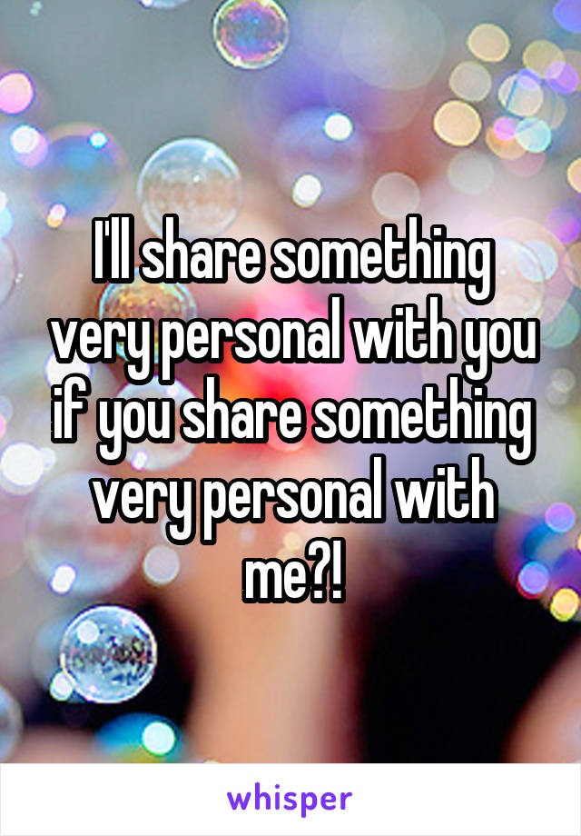 I'll share something very personal with you if you share something very personal with me?!