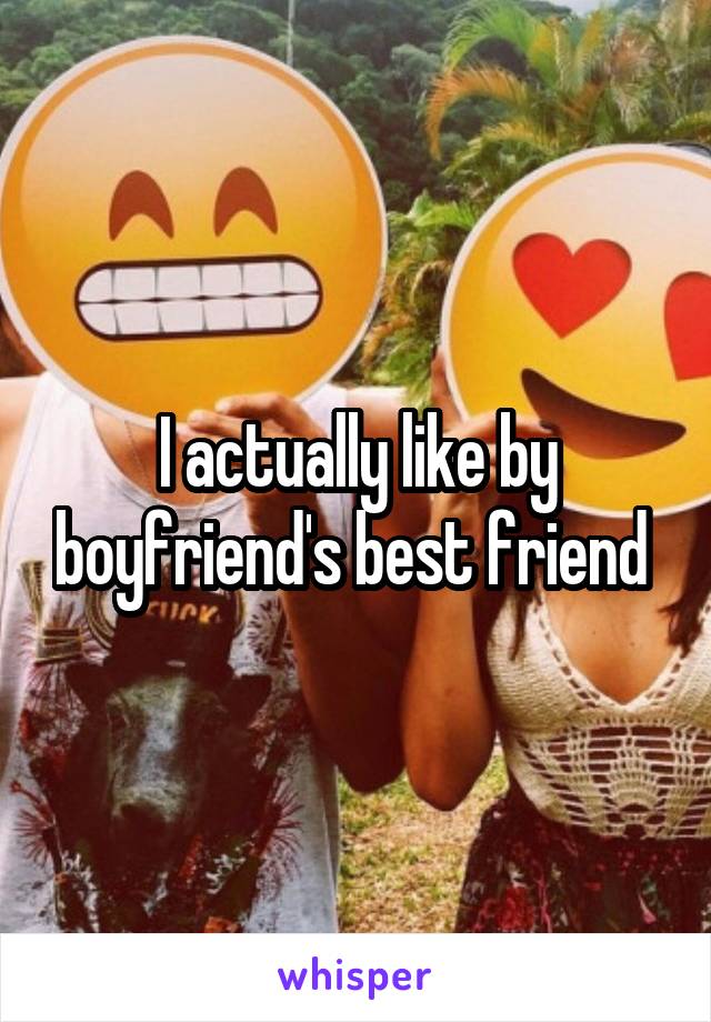 I actually like by boyfriend's best friend 