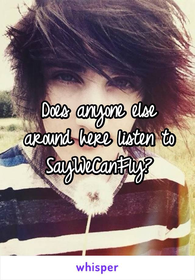 Does anyone else around here listen to SayWeCanFly?