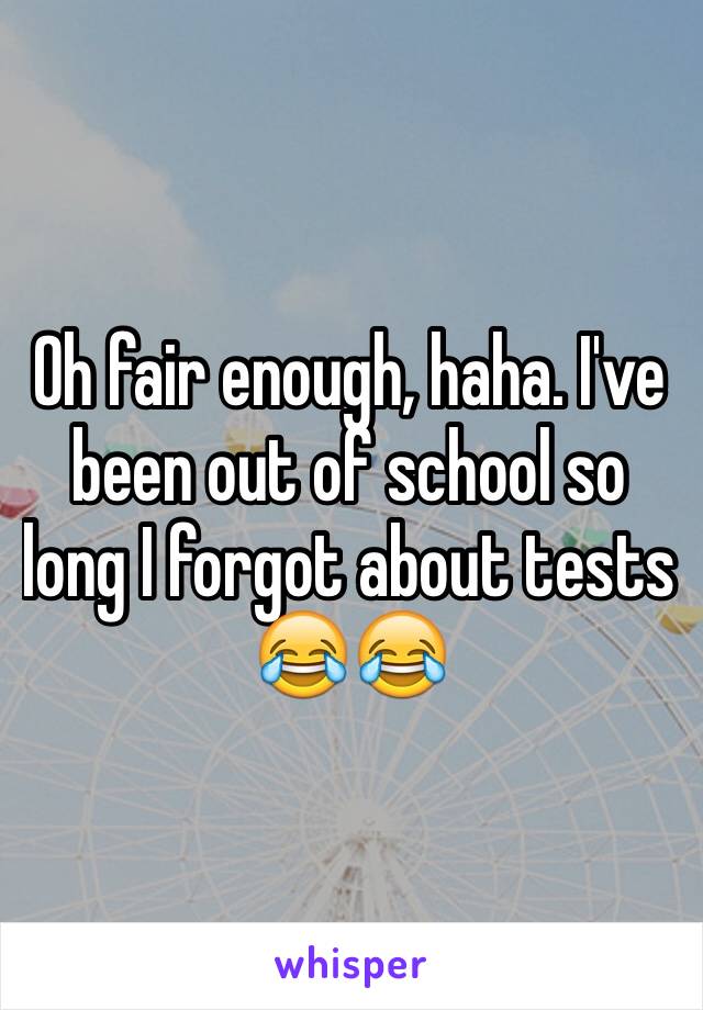 Oh fair enough, haha. I've been out of school so long I forgot about tests 😂😂