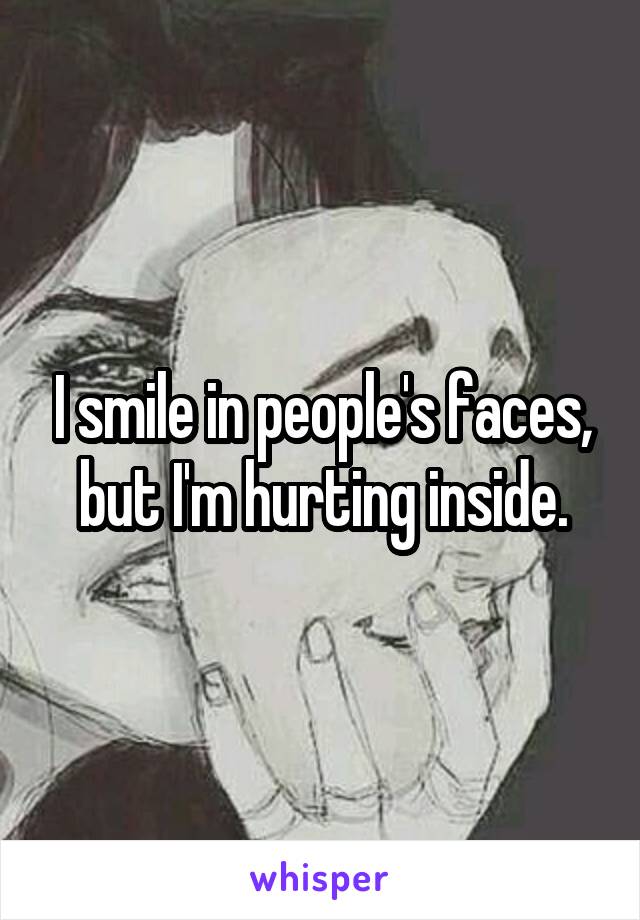 I smile in people's faces, but I'm hurting inside.