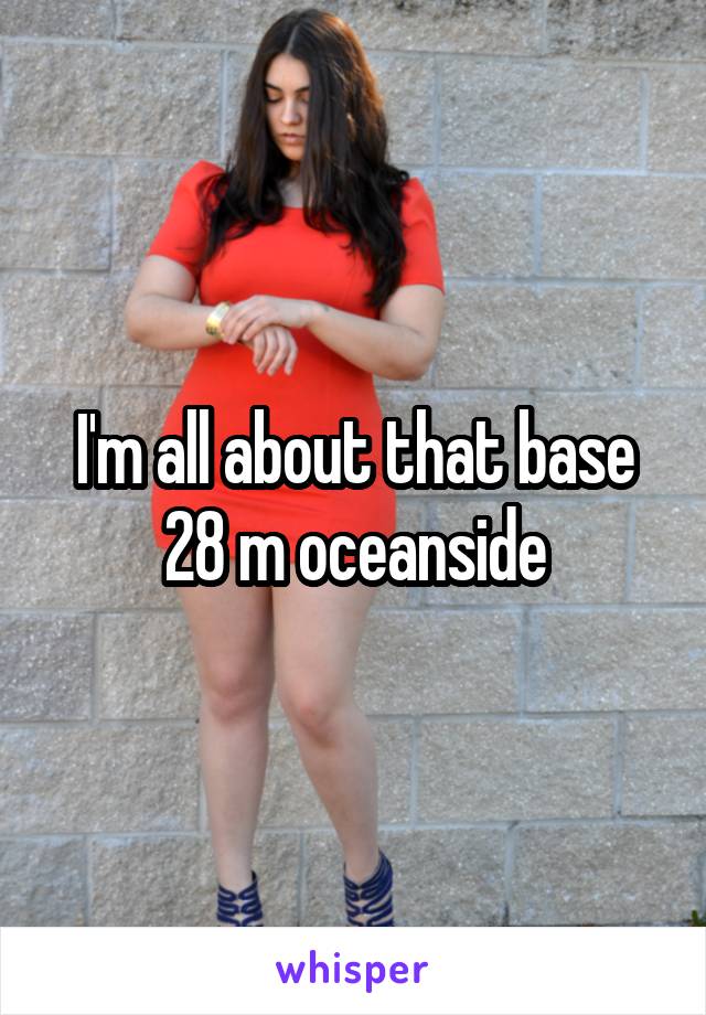 I'm all about that base
28 m oceanside