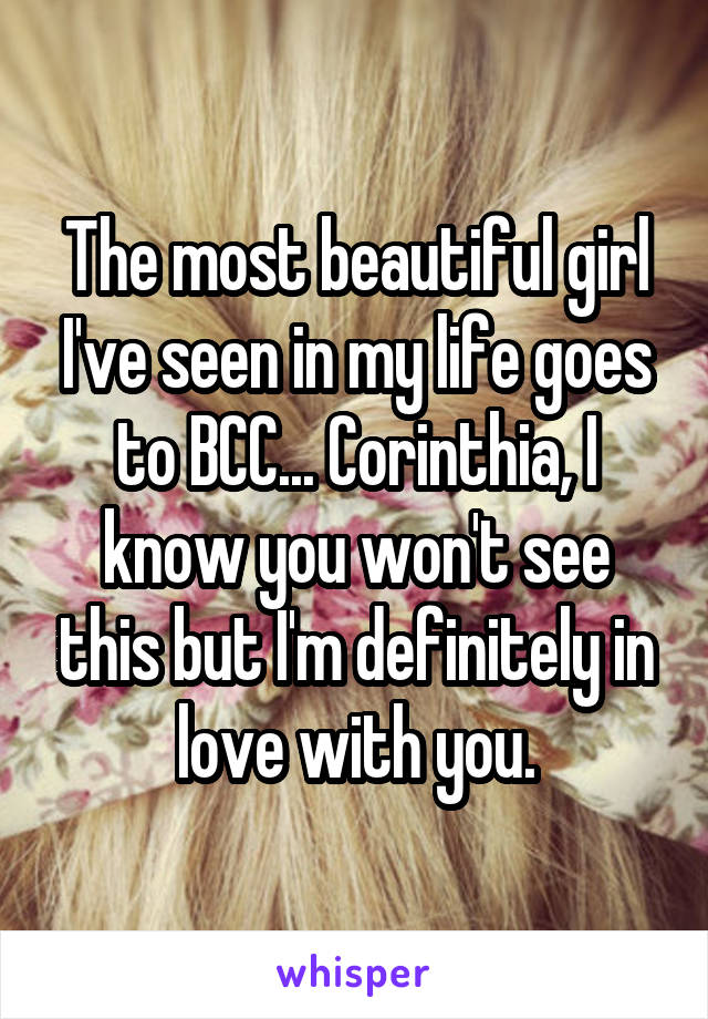 The most beautiful girl I've seen in my life goes to BCC... Corinthia, I know you won't see this but I'm definitely in love with you.