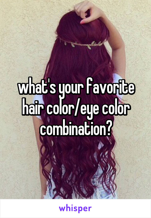 what's your favorite hair color/eye color combination?