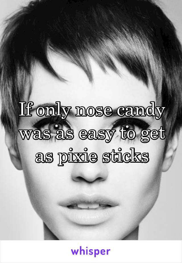 If only nose candy was as easy to get as pixie sticks