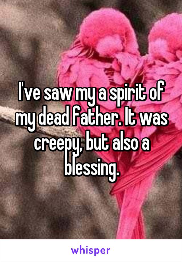 I've saw my a spirit of my dead father. It was creepy, but also a blessing.