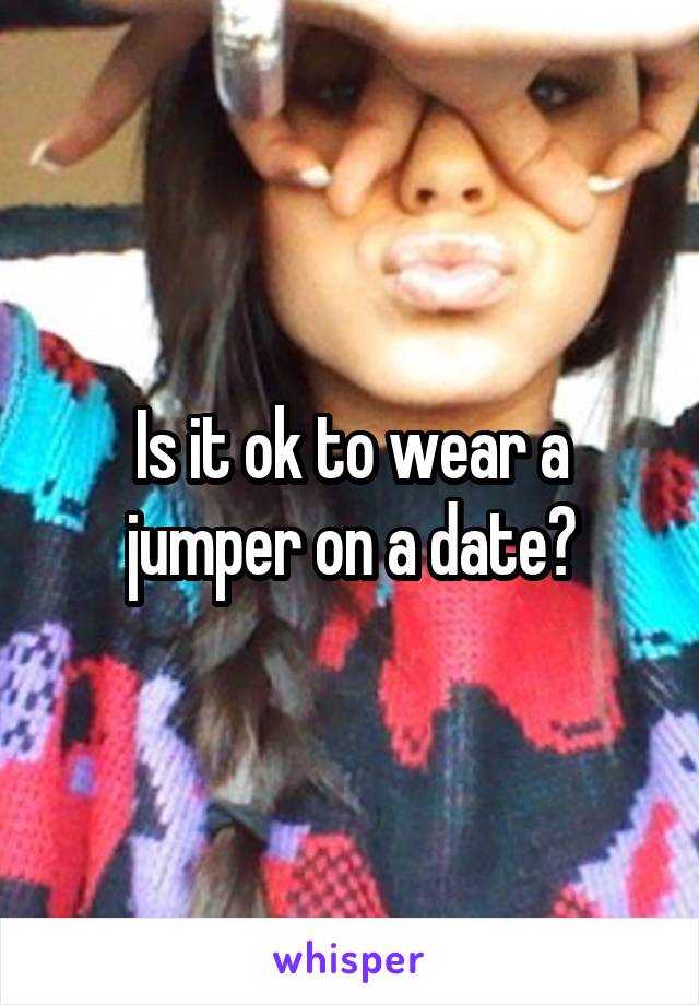 Is it ok to wear a jumper on a date?