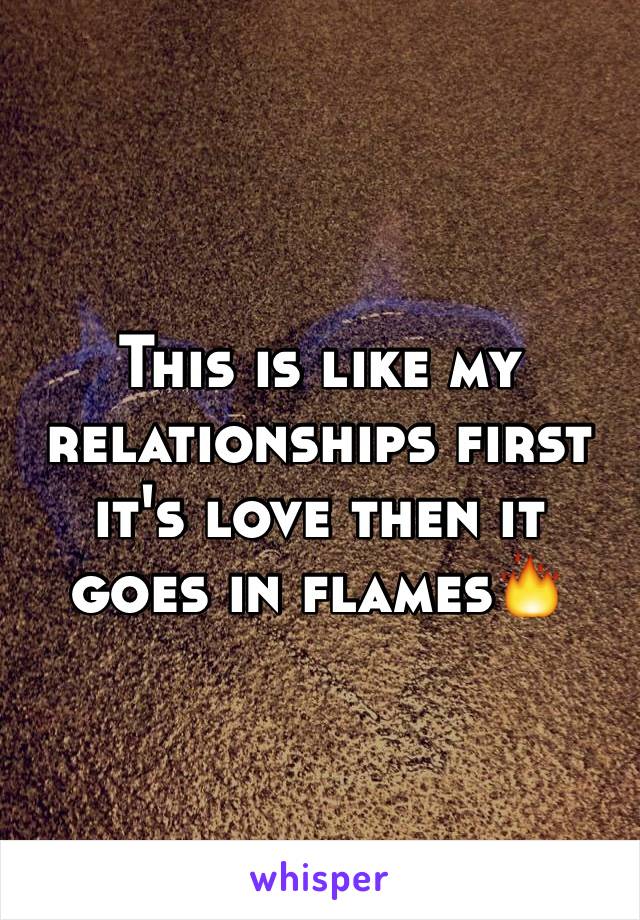 This is like my relationships first it's love then it goes in flames🔥