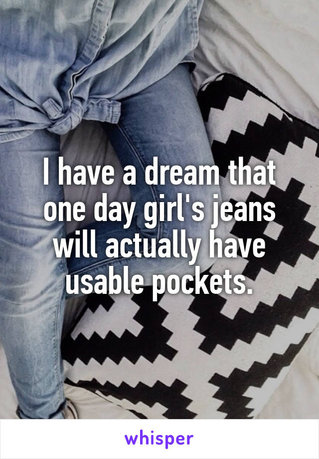 I have a dream that one day girl's jeans will actually have usable pockets.