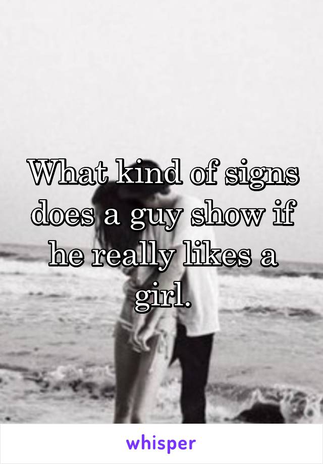 What kind of signs does a guy show if he really likes a girl.
