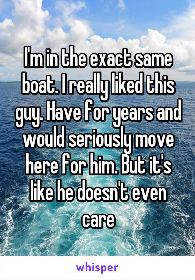 I'm in the exact same boat. I really liked this guy. Have for years and would seriously move here for him. But it's like he doesn't even care