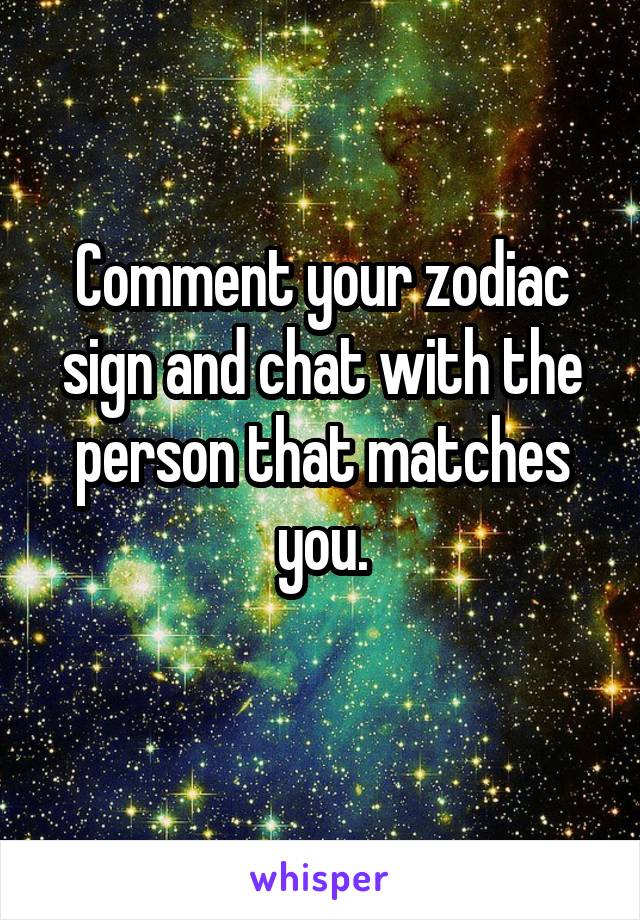 Comment your zodiac sign and chat with the person that matches you.
