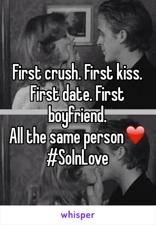 First crush. First kiss. First date. First boyfriend. 
All the same person❤️
#SoInLove