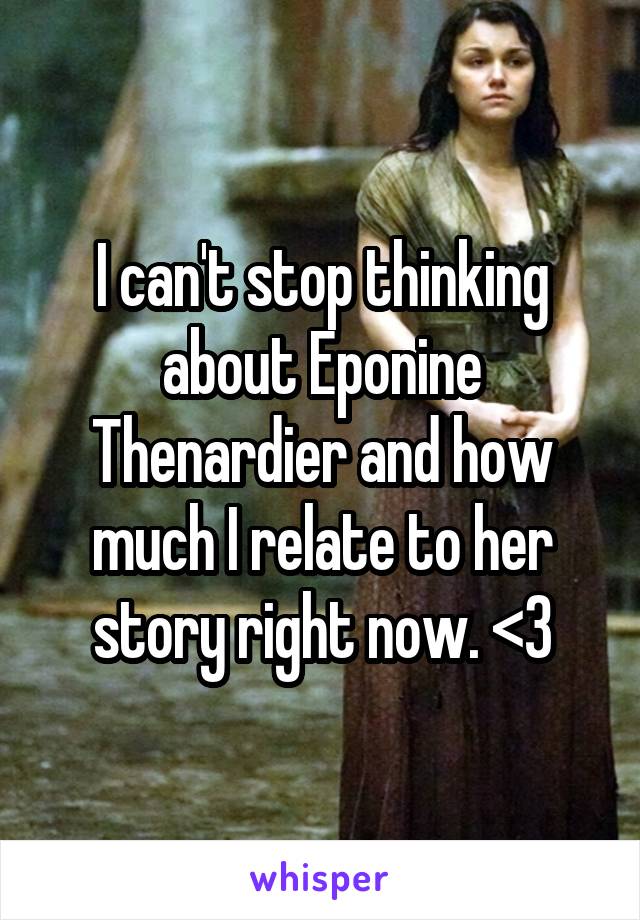 I can't stop thinking about Eponine Thenardier and how much I relate to her story right now. <3