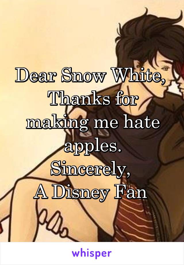Dear Snow White, 
Thanks for making me hate apples.
Sincerely, 
A Disney Fan 