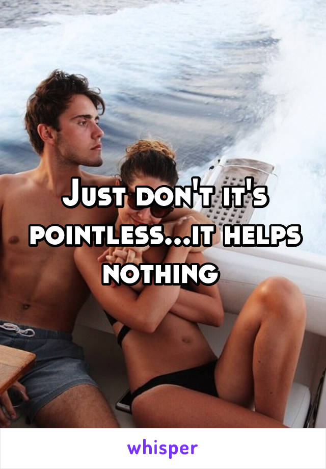 Just don't it's pointless...it helps nothing 