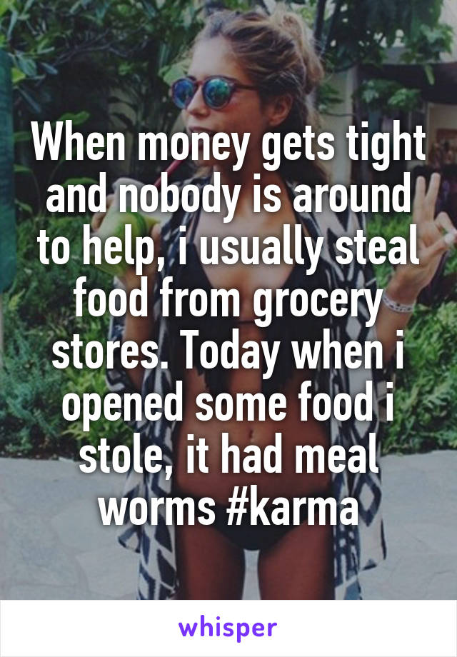 When money gets tight and nobody is around to help, i usually steal food from grocery stores. Today when i opened some food i stole, it had meal worms #karma