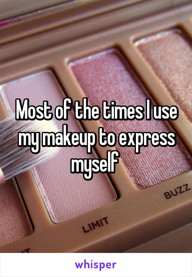Most of the times I use my makeup to express myself 