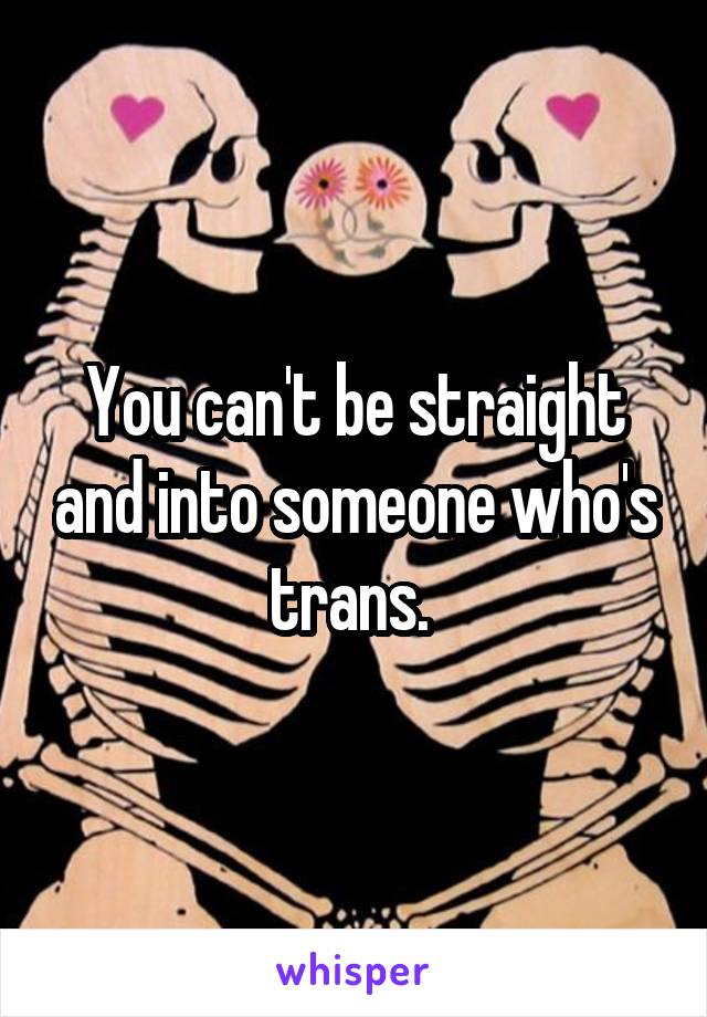 You can't be straight and into someone who's trans. 