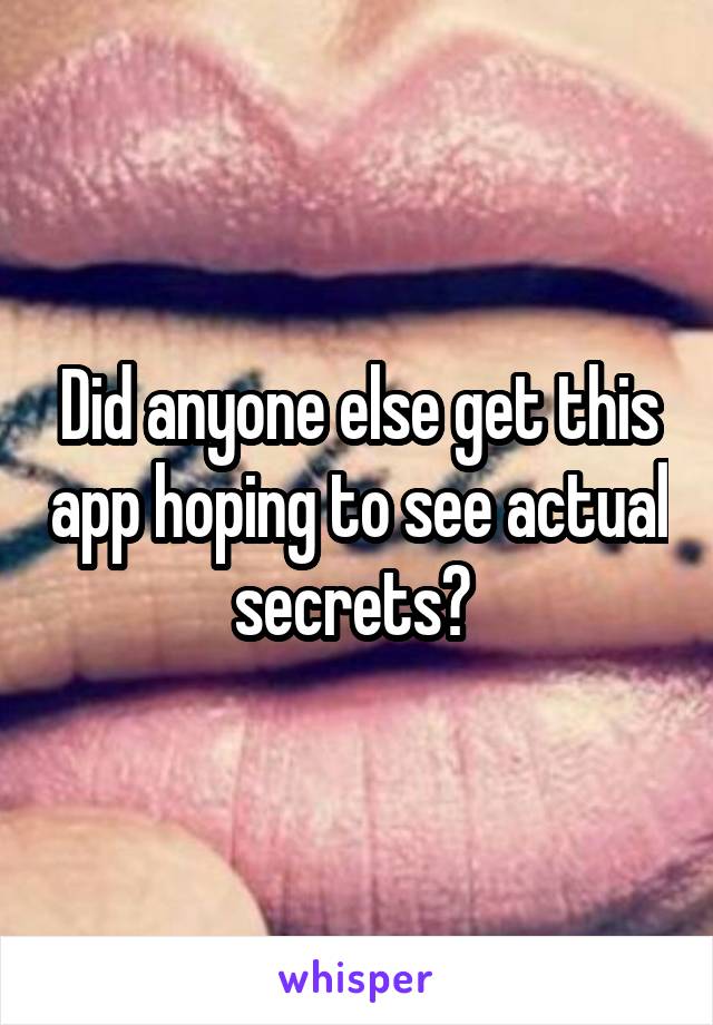 Did anyone else get this app hoping to see actual secrets? 