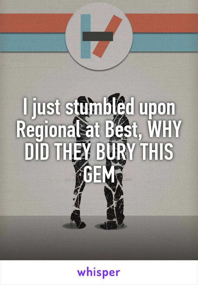 I just stumbled upon Regional at Best, WHY DID THEY BURY THIS GEM
