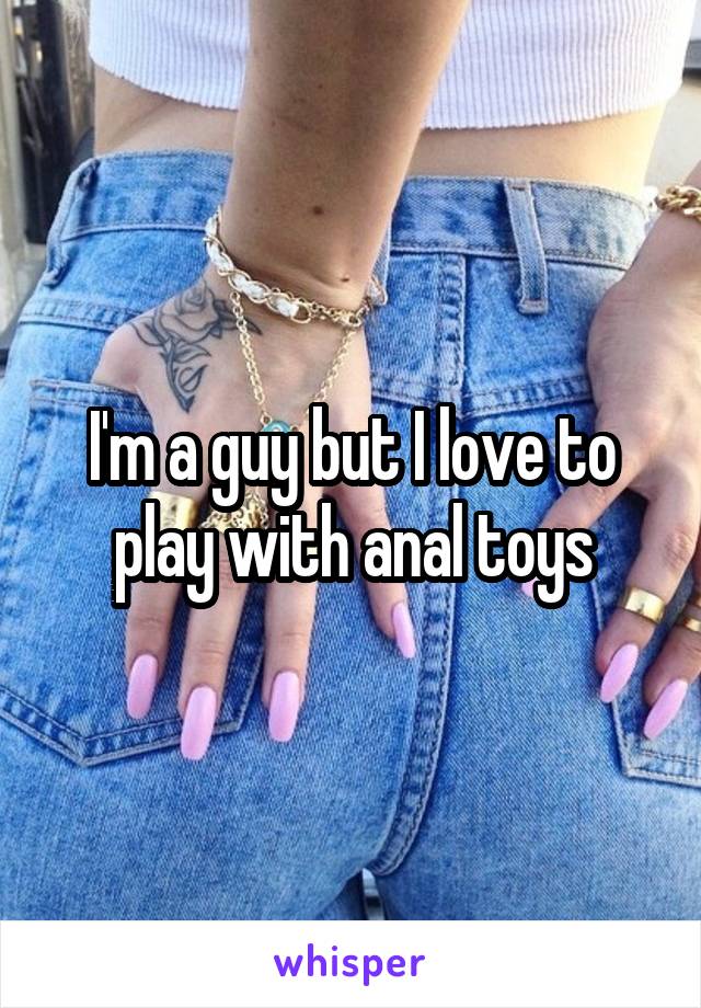 I'm a guy but I love to play with anal toys