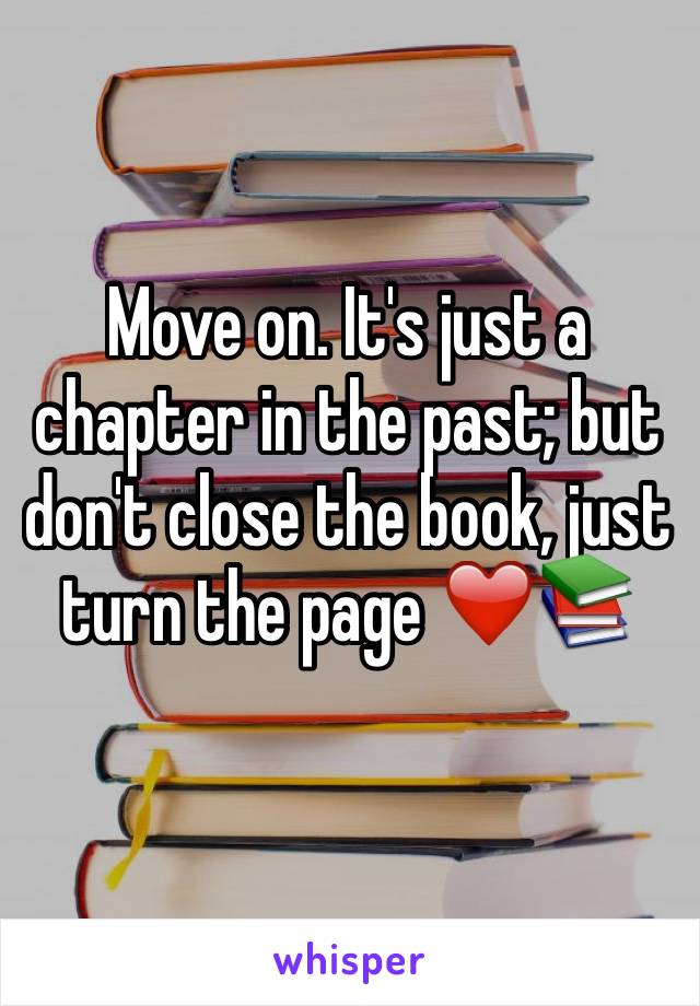 Move on. It's just a chapter in the past; but don't close the book, just turn the page ❤️📚