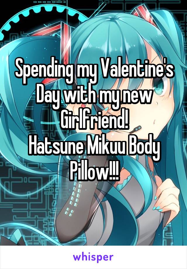 Spending my Valentine's Day with my new Girlfriend!
Hatsune Mikuu Body Pillow!!!
