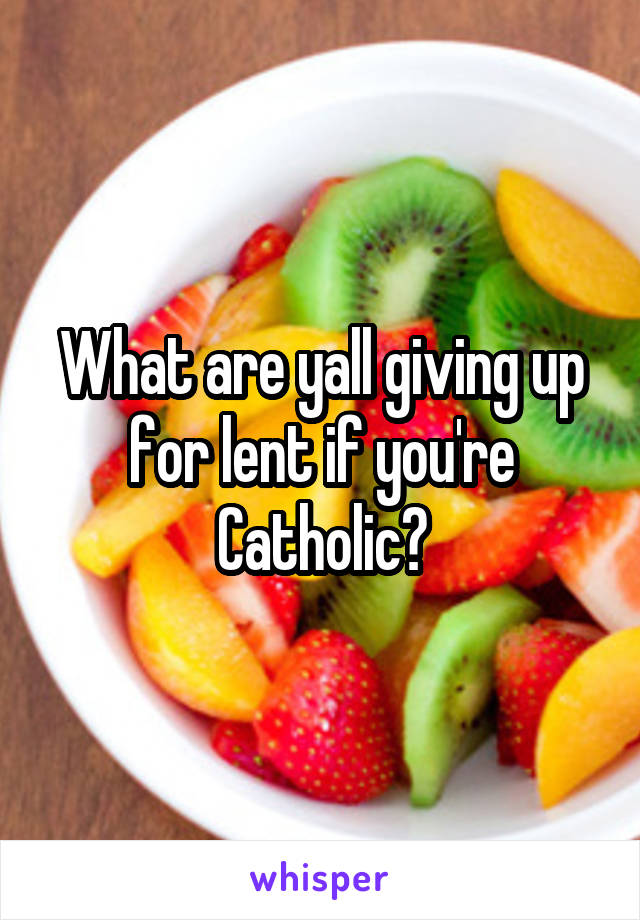 What are yall giving up for lent if you're Catholic?