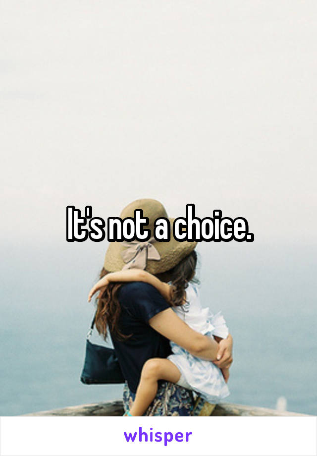 It's not a choice.