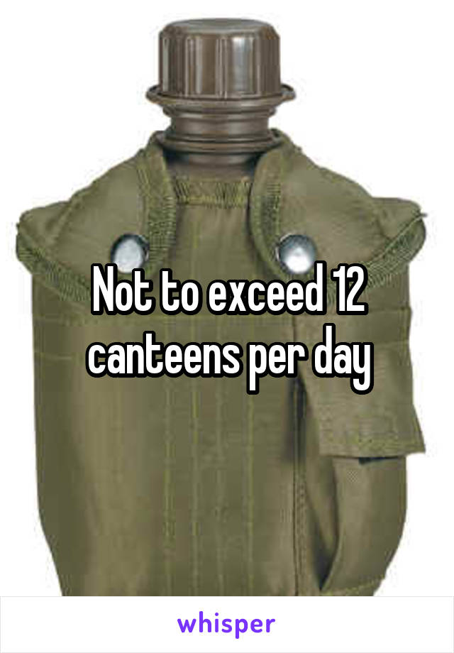 Not to exceed 12 canteens per day