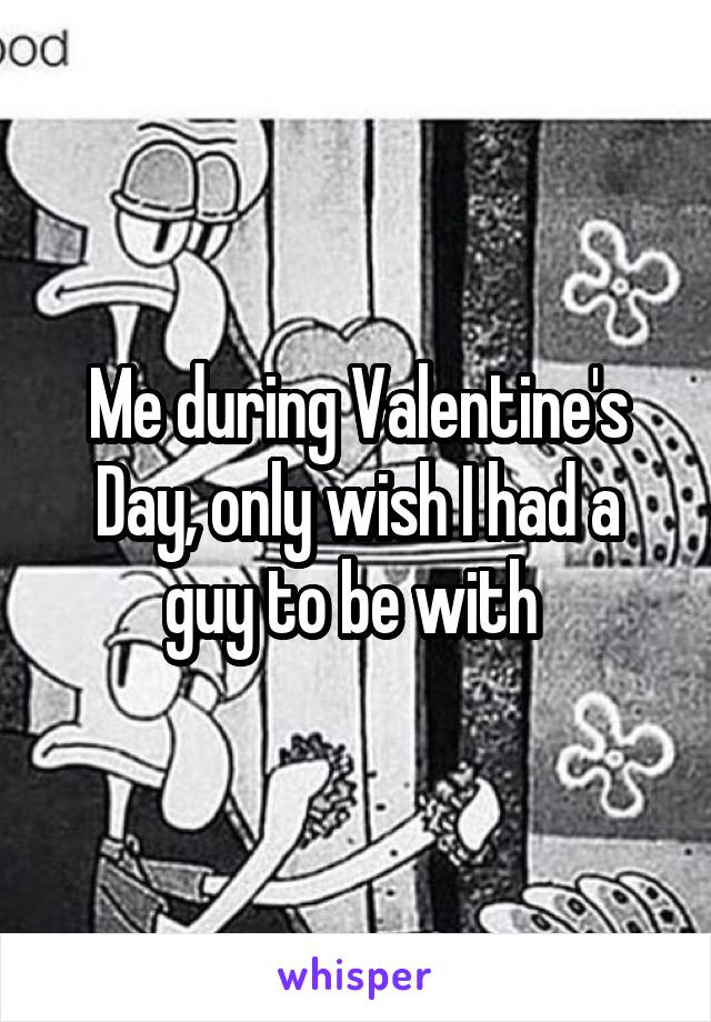 Me during Valentine's Day, only wish I had a guy to be with 