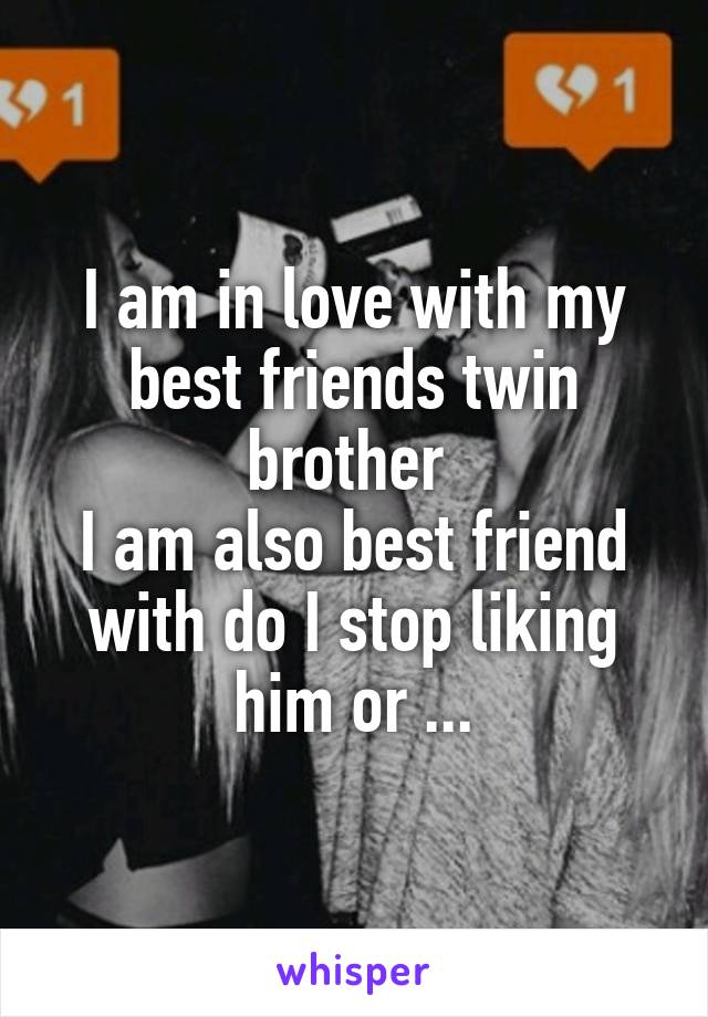 I am in love with my best friends twin brother 
I am also best friend with do I stop liking him or ...