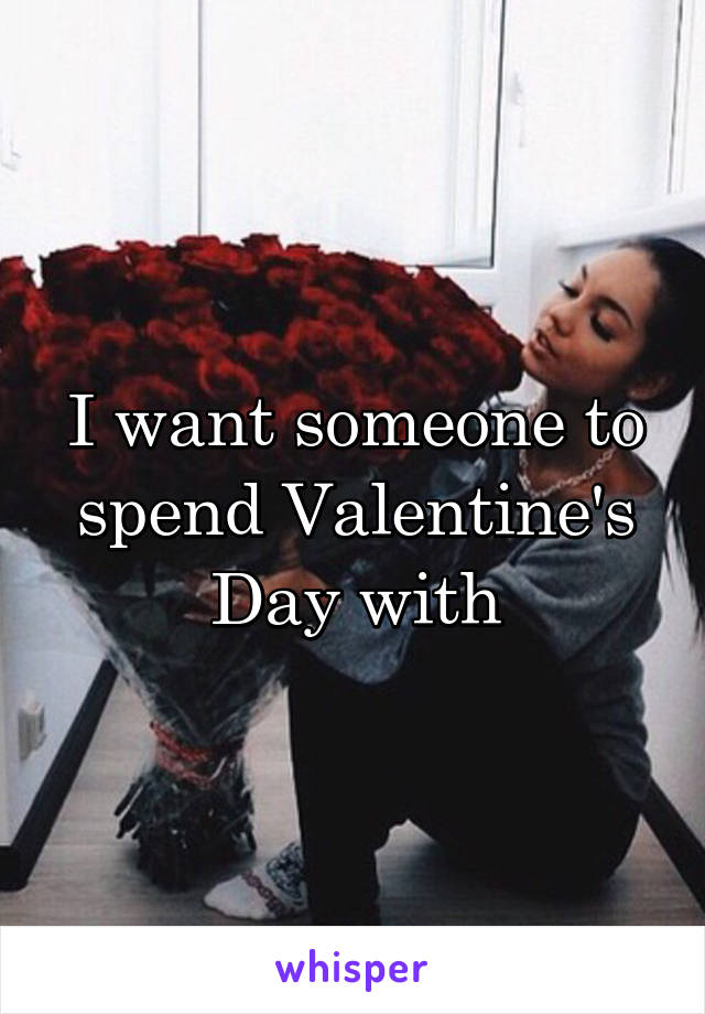 I want someone to spend Valentine's Day with