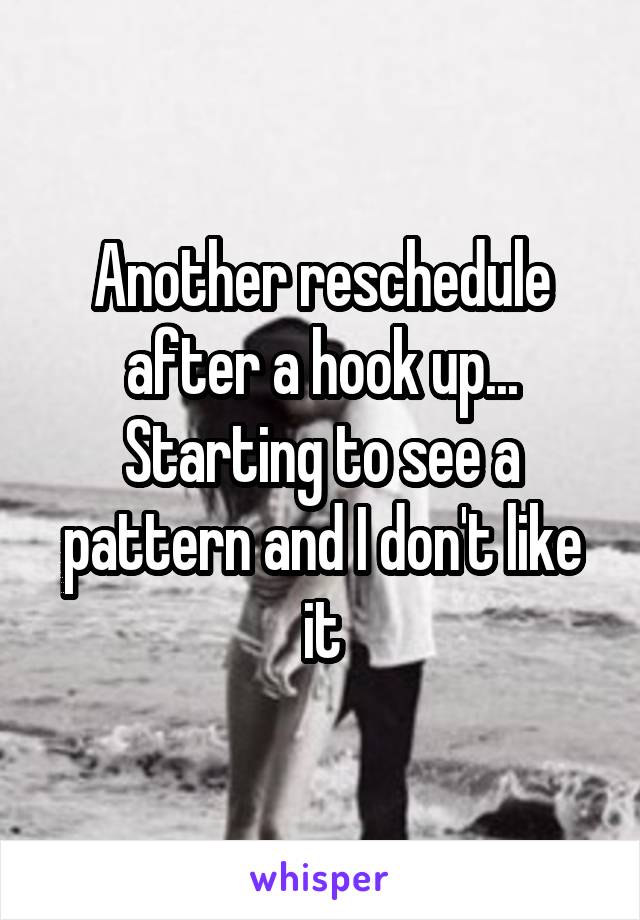 Another reschedule after a hook up... Starting to see a pattern and I don't like it