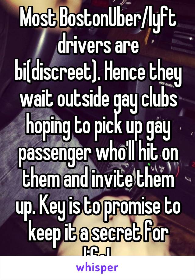 Most BostonUber/lyft drivers are bi(discreet). Hence they wait outside gay clubs hoping to pick up gay passenger who'll hit on them and invite them up. Key is to promise to keep it a secret for life! 