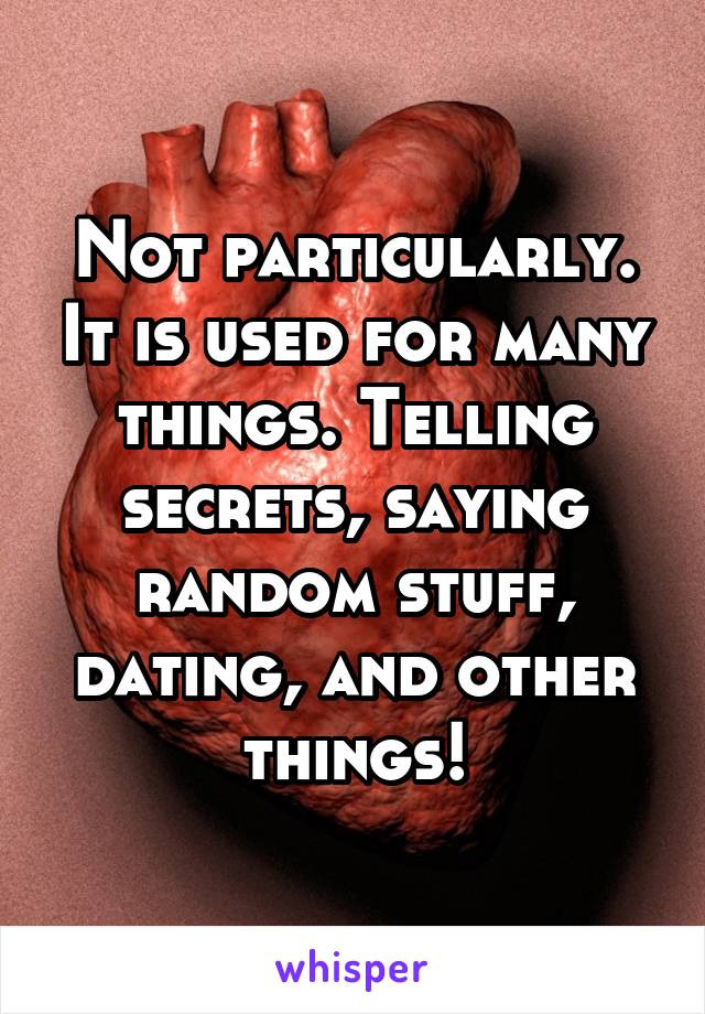 Not particularly. It is used for many things. Telling secrets, saying random stuff, dating, and other things!
