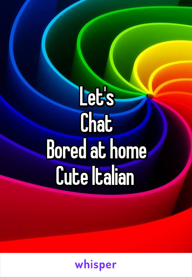Let's
Chat
Bored at home
Cute Italian 