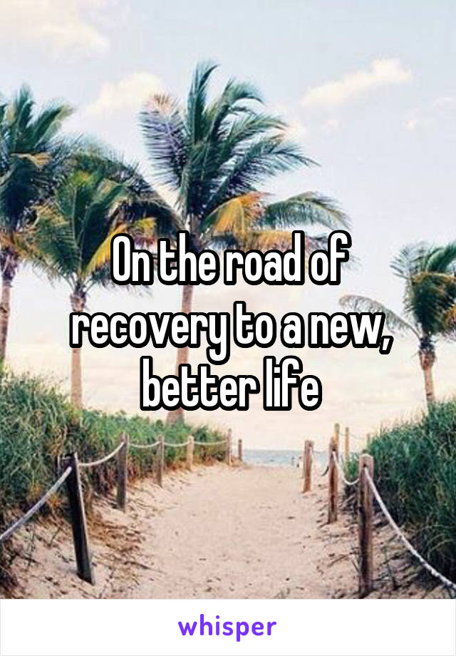 On the road of recovery to a new, better life