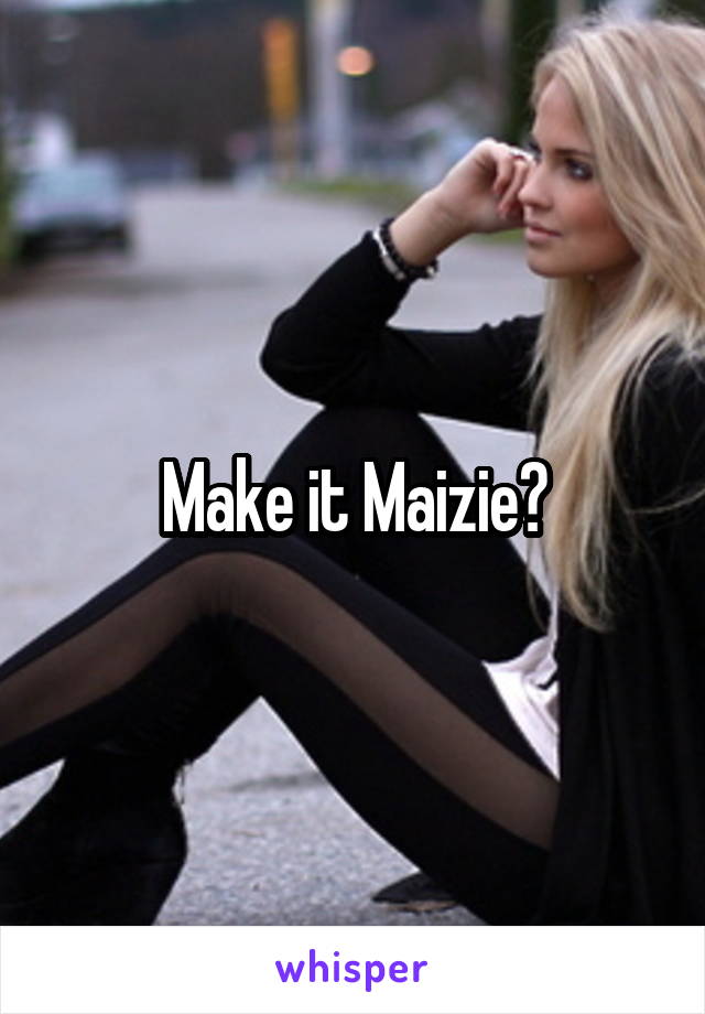 Make it Maizie?