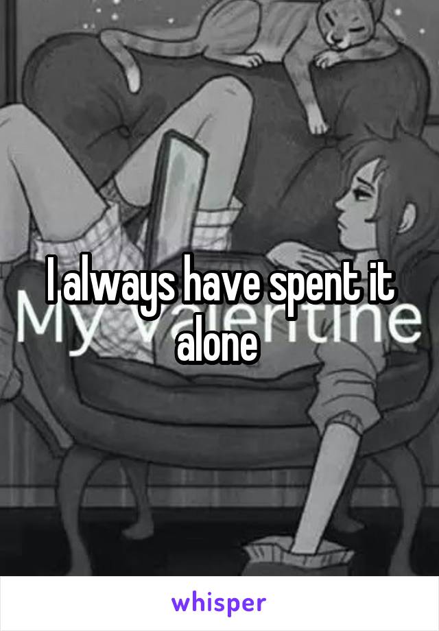 I always have spent it alone 